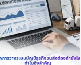รู้จักการวางระบบบัญชีธุรกิจขนส่งต้องทำยังไง ทำไมจึงสำคัญ